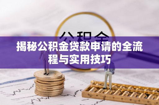 伍家岗揭秘公积金贷款申请的全流程与实用技巧
