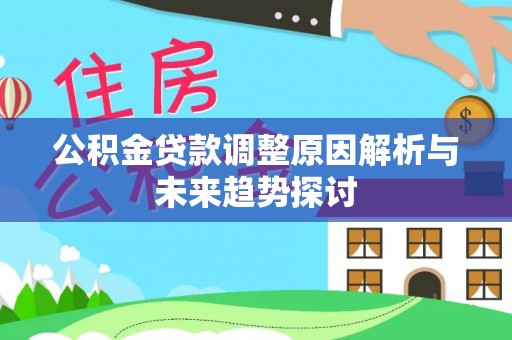 伍家岗公积金贷款调整原因解析与未来趋势探讨