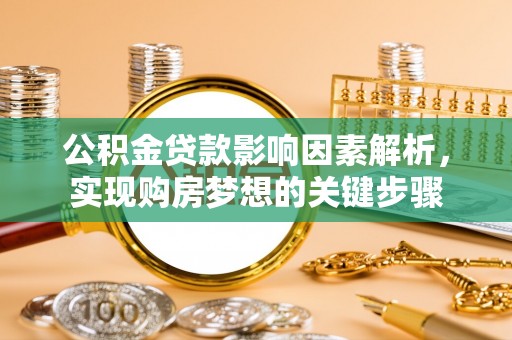 伍家岗公积金贷款影响因素解析，实现购房梦想的关键步骤