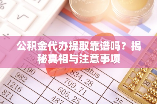 伍家岗公积金代办提取靠谱吗？揭秘真相与注意事项