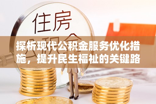 伍家岗探析现代公积金服务优化措施，提升民生福祉的关键路径