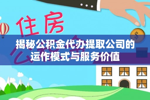 伍家岗揭秘公积金代办提取公司的运作模式与服务价值