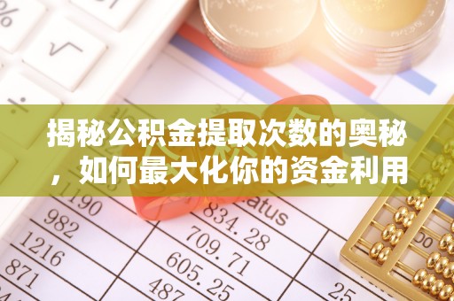 伍家岗揭秘公积金提取次数的奥秘，如何最大化你的资金利用？