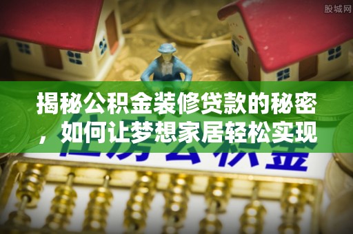 伍家岗揭秘公积金装修贷款的秘密，如何让梦想家居轻松实现？