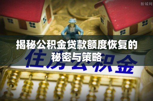 伍家岗揭秘公积金贷款额度恢复的秘密与策略
