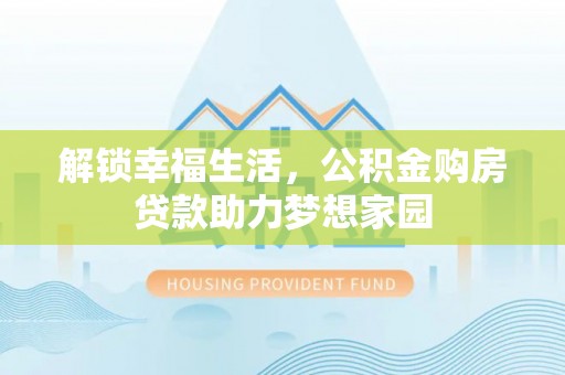 伍家岗解锁幸福生活，公积金购房贷款助力梦想家园