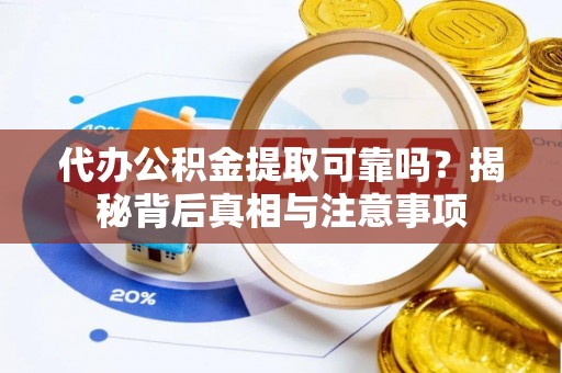伍家岗代办公积金提取可靠吗？揭秘背后真相与注意事项