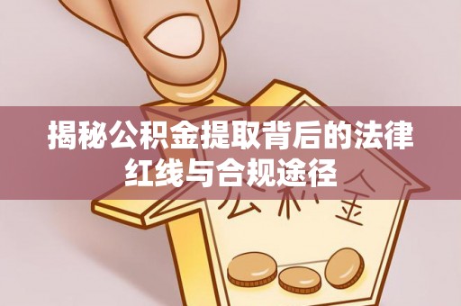 伍家岗揭秘公积金提取背后的法律红线与合规途径