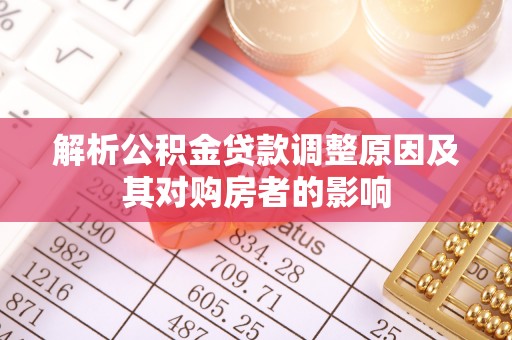 伍家岗解析公积金贷款调整原因及其对购房者的影响