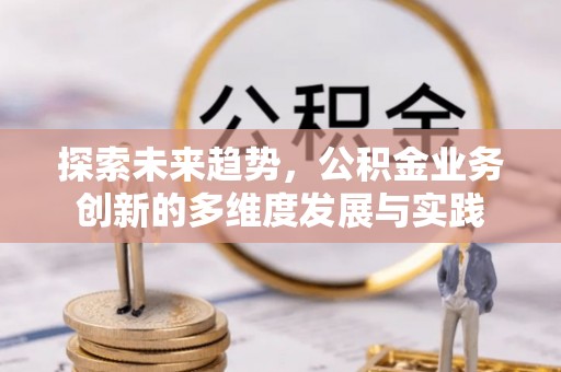 伍家岗探索未来趋势，公积金业务创新的多维度发展与实践