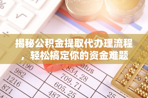 伍家岗揭秘公积金提取代办理流程，轻松搞定你的资金难题