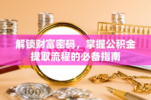 伍家岗解锁财富密码，掌握公积金提取流程的必备指南