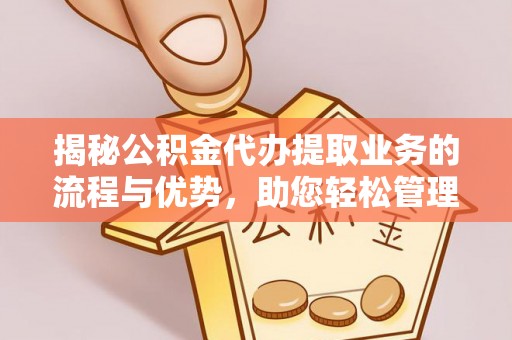 伍家岗揭秘公积金代办提取业务的流程与优势，助您轻松管理财务