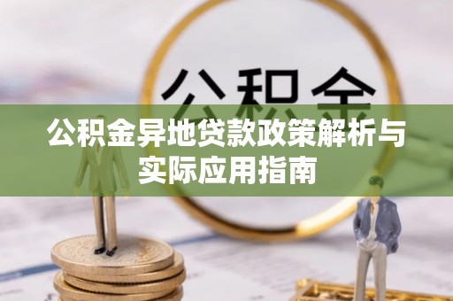 伍家岗公积金异地贷款政策解析与实际应用指南