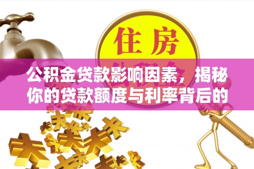 伍家岗公积金贷款影响因素，揭秘你的贷款额度与利率背后的秘密