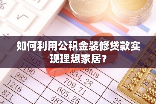 伍家岗如何利用公积金装修贷款实现理想家居？
