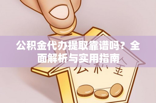 伍家岗公积金代办提取靠谱吗？全面解析与实用指南