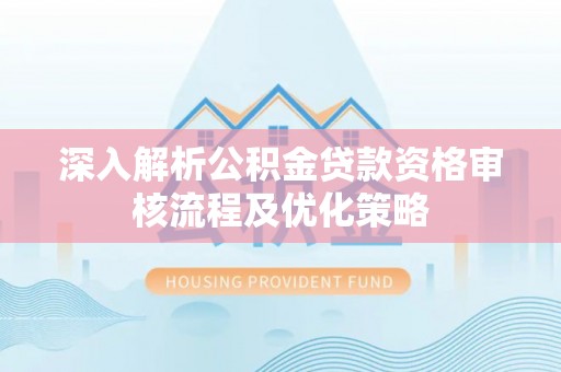 伍家岗深入解析公积金贷款资格审核流程及优化策略