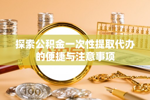 伍家岗探索公积金一次性提取代办的便捷与注意事项