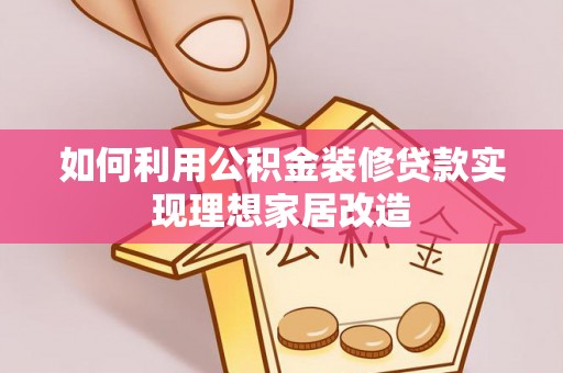伍家岗如何利用公积金装修贷款实现理想家居改造