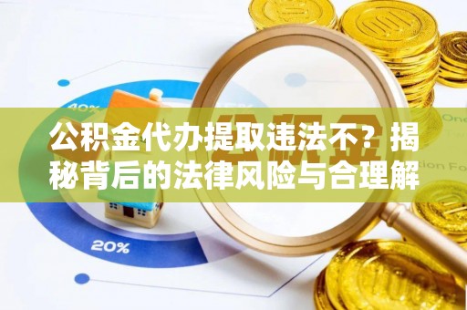 伍家岗公积金代办提取违法不？揭秘背后的法律风险与合理解决方案