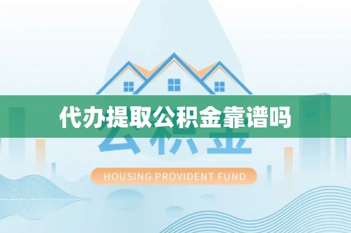 伍家岗代办提取公积金靠谱吗
