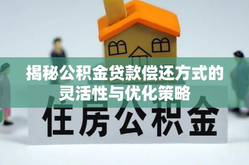 伍家岗揭秘公积金贷款偿还方式的灵活性与优化策略
