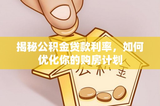 伍家岗揭秘公积金贷款利率，如何优化你的购房计划