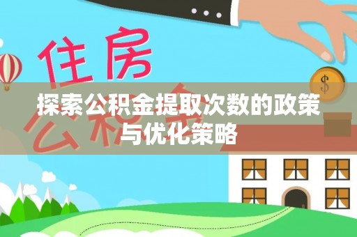 伍家岗探索公积金提取次数的政策与优化策略