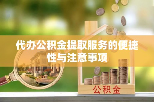 伍家岗代办公积金提取服务的便捷性与注意事项