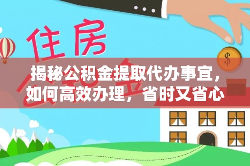 伍家岗揭秘公积金提取代办事宜，如何高效办理，省时又省心？