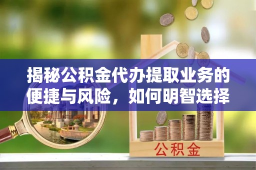 伍家岗揭秘公积金代办提取业务的便捷与风险，如何明智选择？