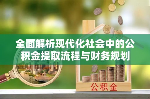 伍家岗全面解析现代化社会中的公积金提取流程与财务规划