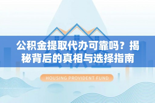 伍家岗公积金提取代办可靠吗？揭秘背后的真相与选择指南