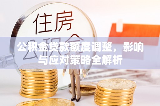 伍家岗公积金贷款额度调整，影响与应对策略全解析