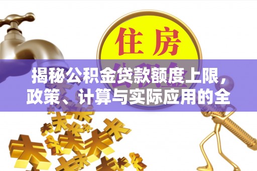 伍家岗揭秘公积金贷款额度上限，政策、计算与实际应用的全面解析