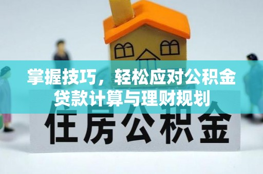 伍家岗掌握技巧，轻松应对公积金贷款计算与理财规划