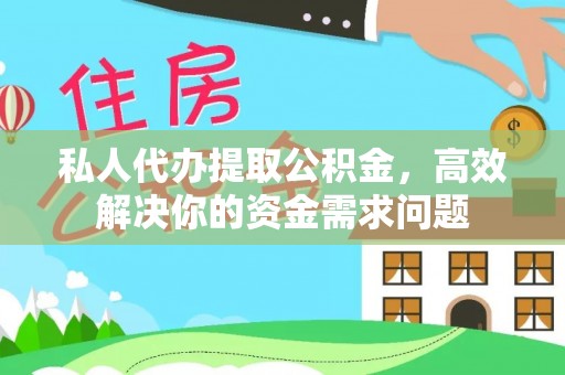 伍家岗私人代办提取公积金，高效解决你的资金需求问题