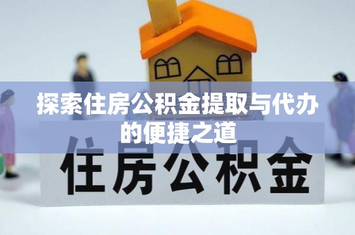 伍家岗探索住房公积金提取与代办的便捷之道