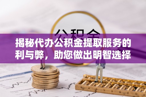 伍家岗揭秘代办公积金提取服务的利与弊，助您做出明智选择