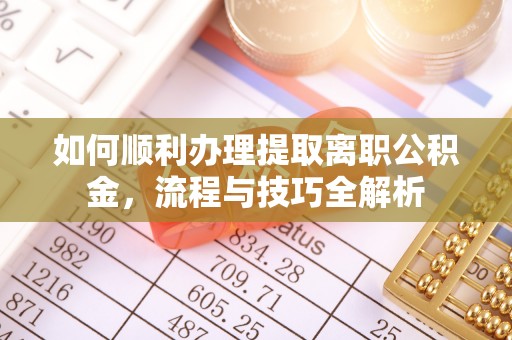 伍家岗如何顺利办理提取离职公积金，流程与技巧全解析
