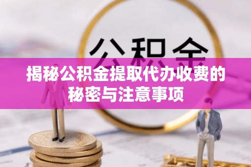 伍家岗揭秘公积金提取代办收费的秘密与注意事项