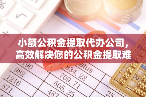伍家岗小额公积金提取代办公司，高效解决您的公积金提取难题