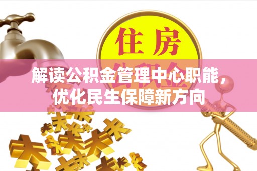 伍家岗解读公积金管理中心职能，优化民生保障新方向
