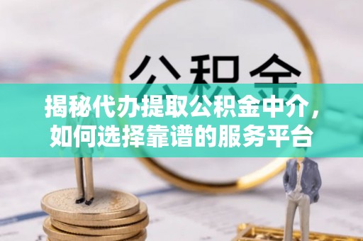 伍家岗揭秘代办提取公积金中介，如何选择靠谱的服务平台