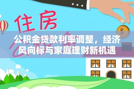伍家岗公积金贷款利率调整，经济风向标与家庭理财新机遇