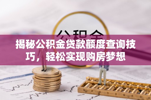 伍家岗揭秘公积金贷款额度查询技巧，轻松实现购房梦想