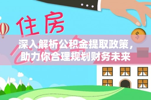 伍家岗深入解析公积金提取政策，助力你合理规划财务未来