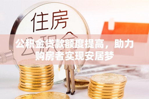伍家岗公积金贷款额度提高，助力购房者实现安居梦