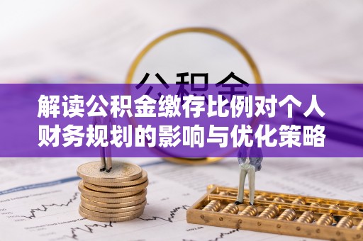 伍家岗解读公积金缴存比例对个人财务规划的影响与优化策略